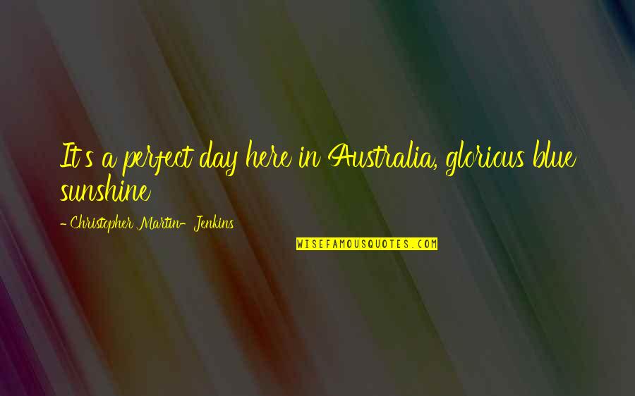 Sunshine Days Quotes By Christopher Martin-Jenkins: It's a perfect day here in Australia, glorious