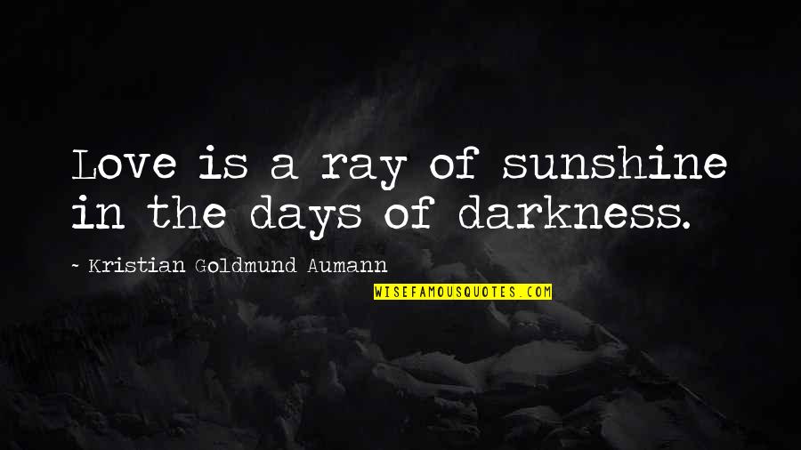 Sunshine Days Quotes By Kristian Goldmund Aumann: Love is a ray of sunshine in the