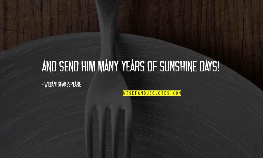 Sunshine Days Quotes By William Shakespeare: And send him many years of sunshine days!