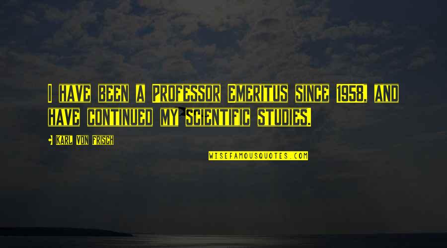 Sunshine In Darkness Quotes By Karl Von Frisch: I have been a Professor Emeritus since 1958, Sunshine In Darkness Quotes By Karl Von Frisch: I have been a Professor Emeritus since 1958,