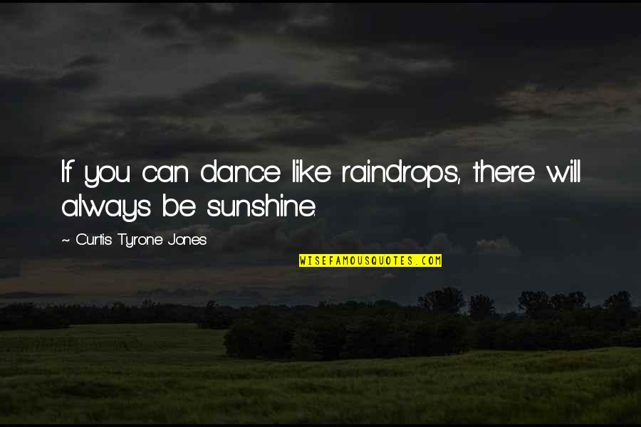 Sunshine In Life Quotes By Curtis Tyrone Jones: If you can dance like raindrops, there will