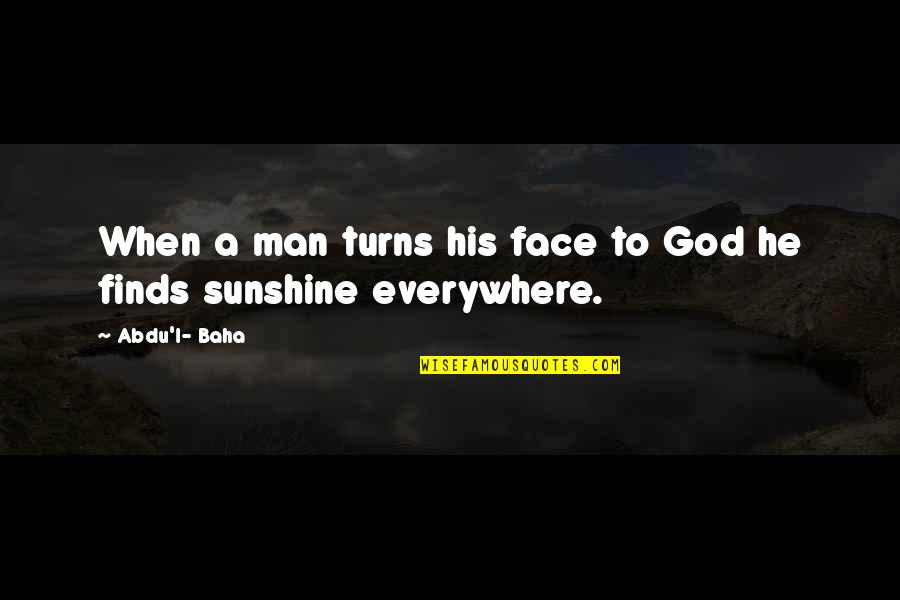Sunshine In Your Face Quotes By Abdu'l- Baha: When a man turns his face to God