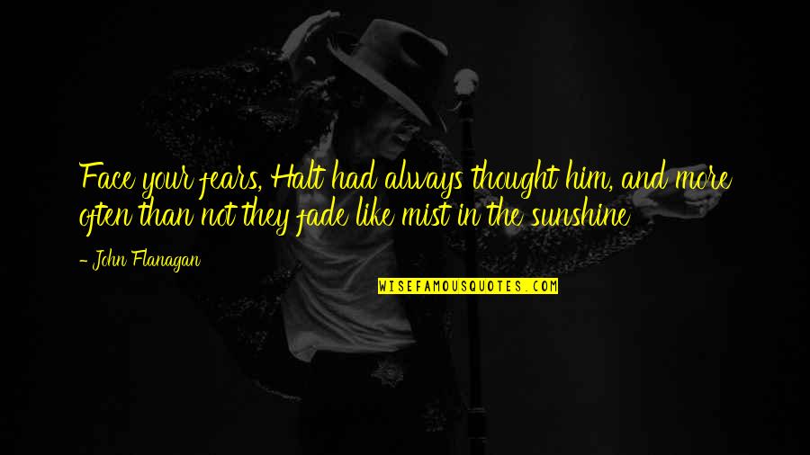 Sunshine In Your Face Quotes By John Flanagan: Face your fears, Halt had always thought him,