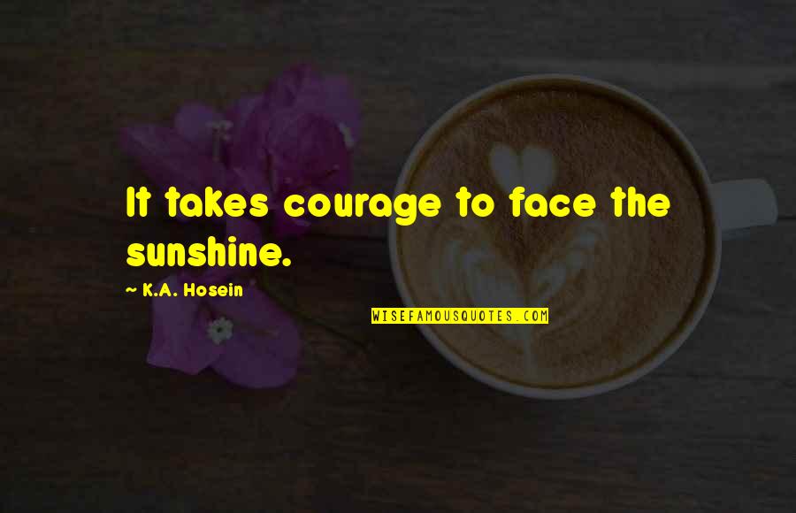 Sunshine In Your Face Quotes By K.A. Hosein: It takes courage to face the sunshine.