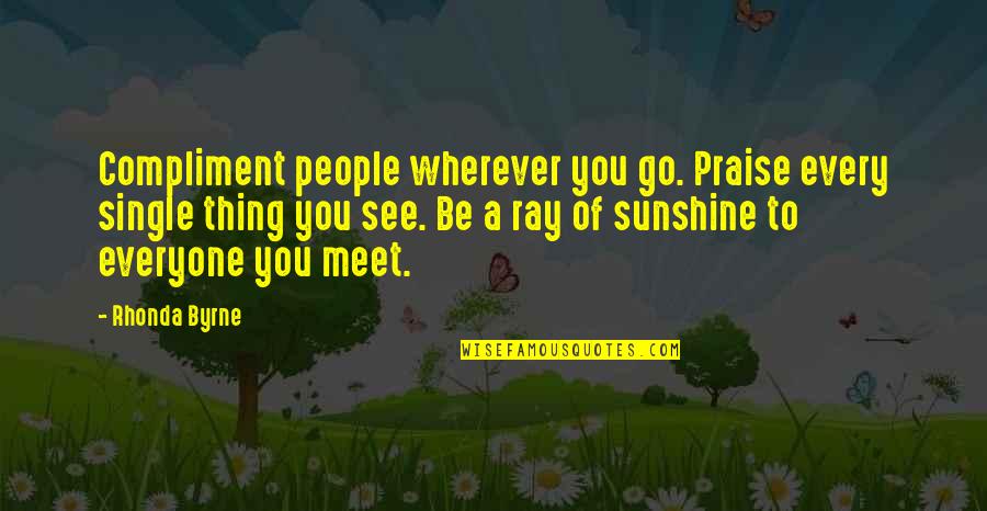 Sunshine In Your Face Quotes By Rhonda Byrne: Compliment people wherever you go. Praise every single
