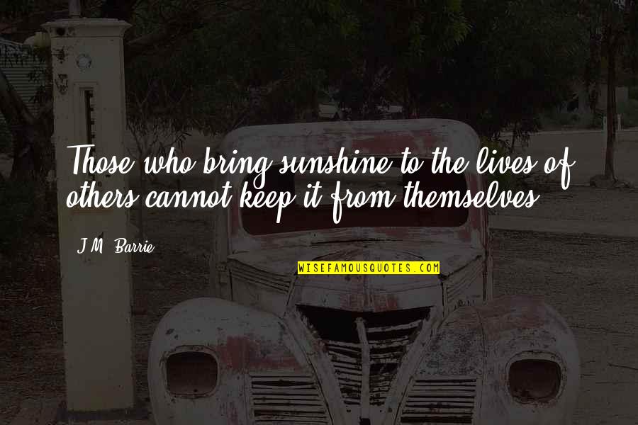 Sunshine Inspirational Quotes By J.M. Barrie: Those who bring sunshine to the lives of