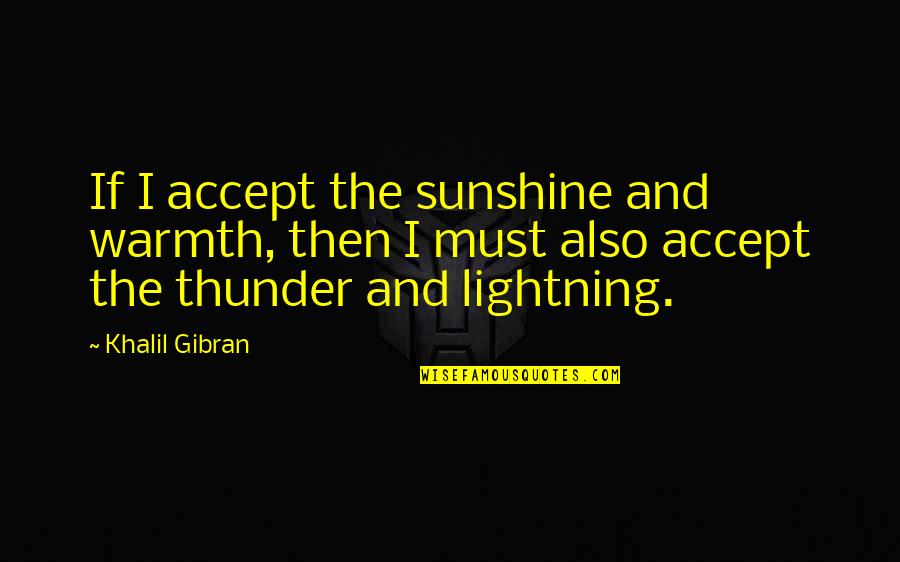 Sunshine Inspirational Quotes By Khalil Gibran: If I accept the sunshine and warmth, then