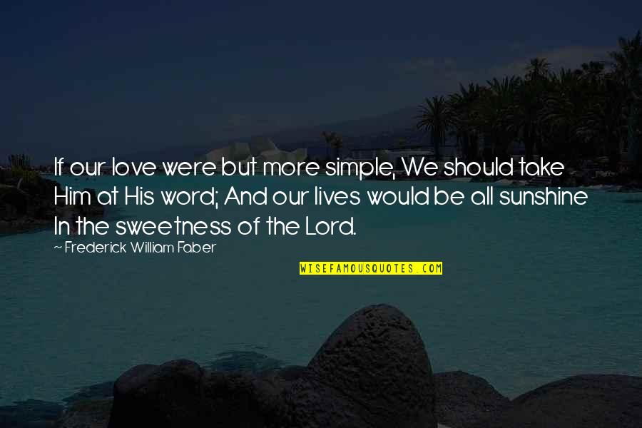Sunshine Love Quotes By Frederick William Faber: If our love were but more simple, We