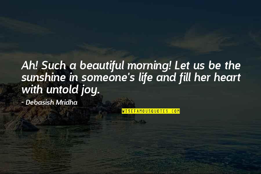 Sunshine Morning Quotes By Debasish Mridha: Ah! Such a beautiful morning! Let us be