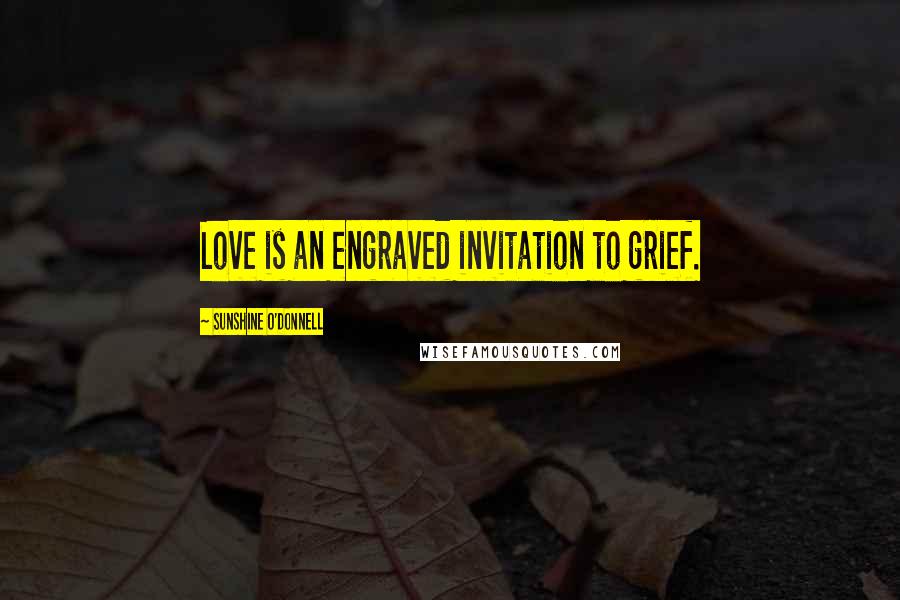 Sunshine O'Donnell quotes: Love is an engraved invitation to grief.