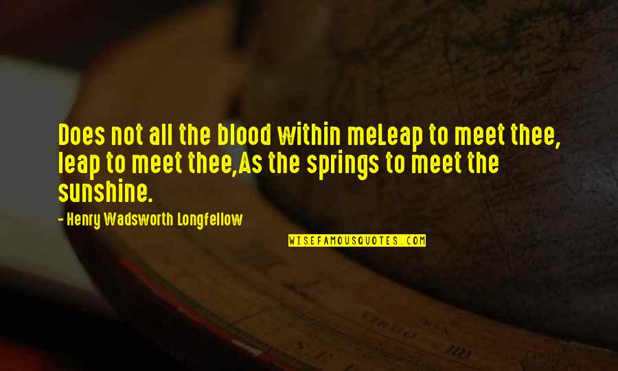 Sunshine Of My Life Quotes By Henry Wadsworth Longfellow: Does not all the blood within meLeap to