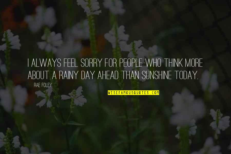 Sunshine On A Rainy Day Quotes By Rae Foley: I always feel sorry for people who think