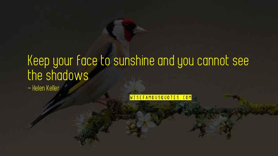 Sunshine On My Face Quotes By Helen Keller: Keep your face to sunshine and you cannot