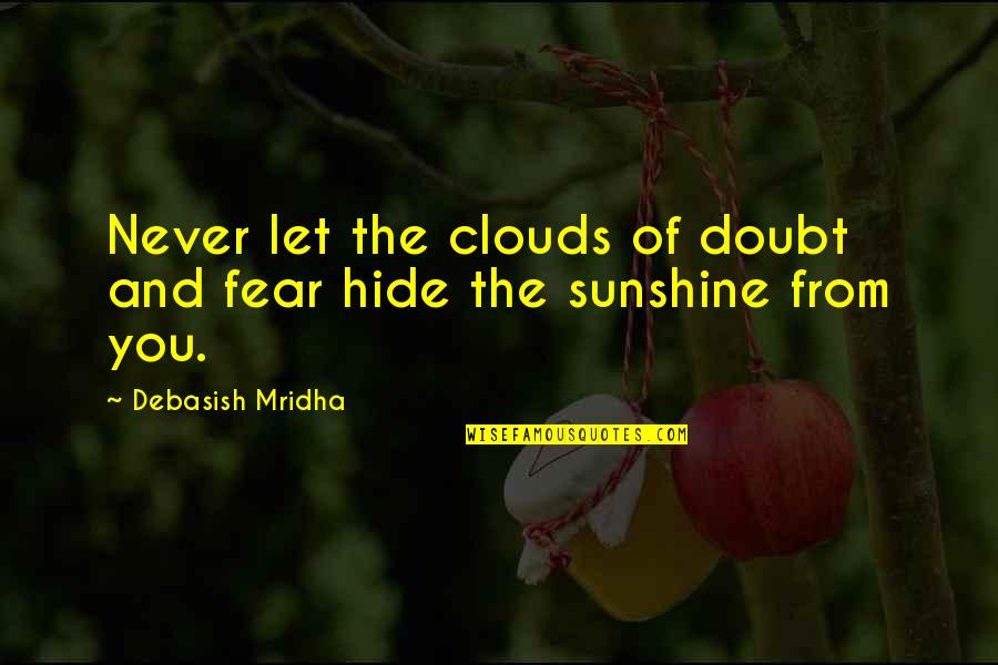 Sunshine Quotes And Quotes By Debasish Mridha: Never let the clouds of doubt and fear