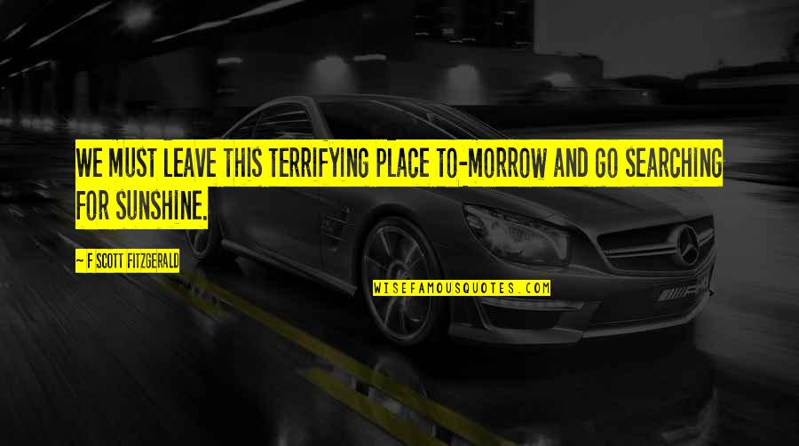 Sunshine Quotes By F Scott Fitzgerald: We must leave this terrifying place to-morrow and