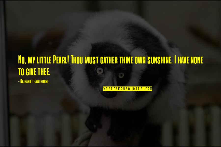 Sunshine Quotes By Nathaniel Hawthorne: No, my little Pearl! Thou must gather thine
