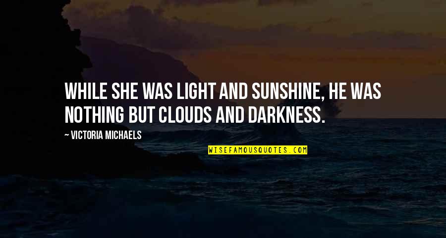 Sunshine Quotes By Victoria Michaels: While she was light and sunshine, he was