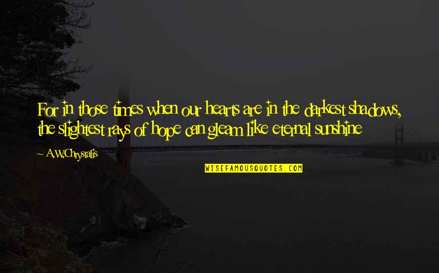 Sunshine Rays Quotes By A.W.Chrystalis: For in those times when our hearts are
