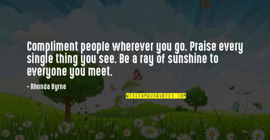 Sunshine Rays Quotes By Rhonda Byrne: Compliment people wherever you go. Praise every single