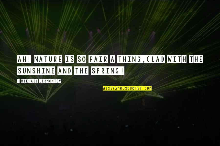 Sunshine Spring Quotes By Mikhail Lermontov: Ah! Nature is so fair a thing,Clad with Sunshine Spring Quotes By Mikhail Lermontov: Ah! Nature is so fair a thing,Clad with