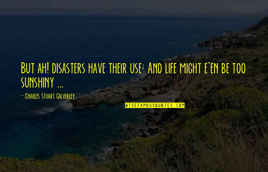 Sunshiny Quotes By Charles Stuart Calverley: But ah! disasters have their use; And life Sunshiny Quotes By Charles Stuart Calverley: But ah! disasters have their use; And life