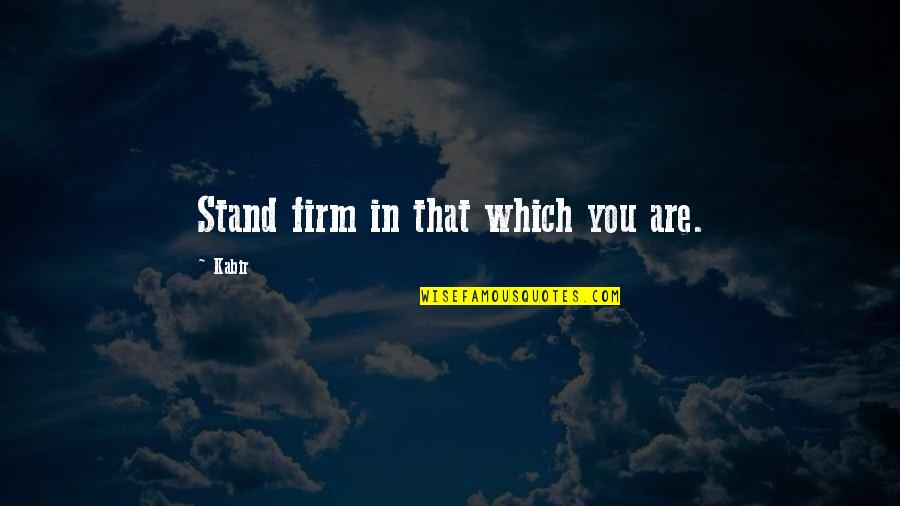 Sunshiny Quotes By Kabir: Stand firm in that which you are.