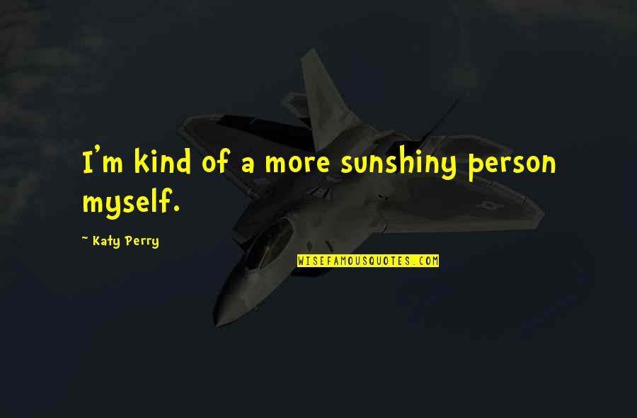 Sunshiny Quotes By Katy Perry: I'm kind of a more sunshiny person myself. Sunshiny Quotes By Katy Perry: I'm kind of a more sunshiny person myself.