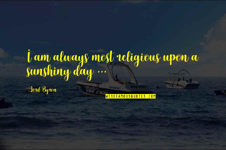 Sunshiny Quotes By Lord Byron: I am always most religious upon a sunshiny Sunshiny Quotes By Lord Byron: I am always most religious upon a sunshiny