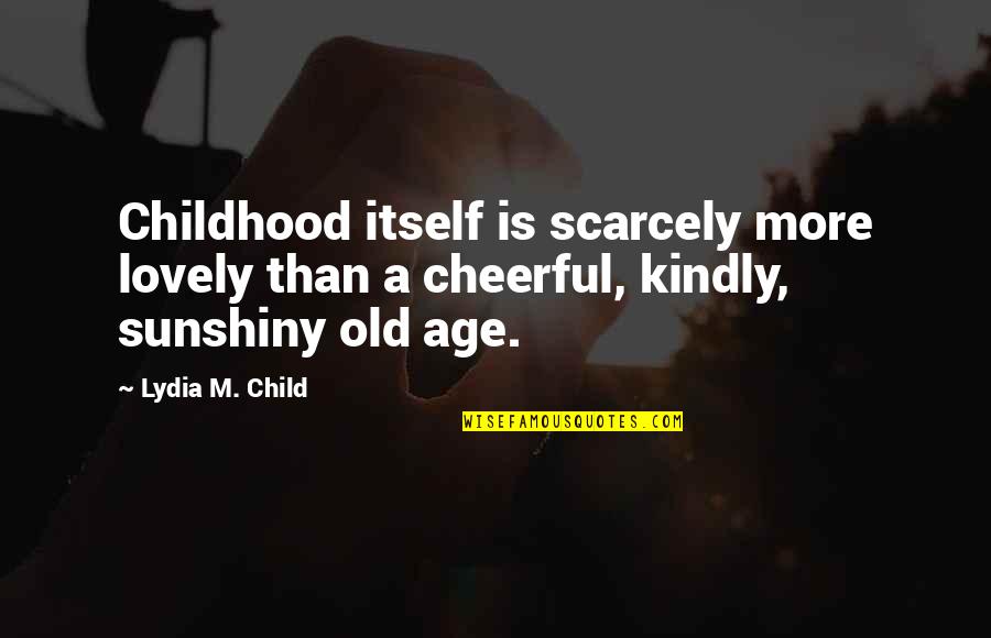 Sunshiny Quotes By Lydia M. Child: Childhood itself is scarcely more lovely than a Sunshiny Quotes By Lydia M. Child: Childhood itself is scarcely more lovely than a