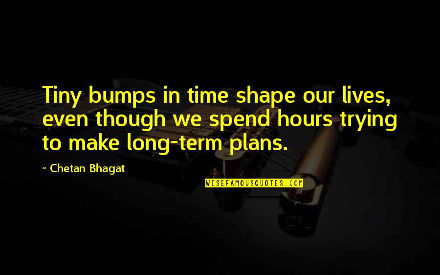 Sunspear Vs Attuned Quotes By Chetan Bhagat: Tiny bumps in time shape our lives, even Sunspear Vs Attuned Quotes By Chetan Bhagat: Tiny bumps in time shape our lives, even