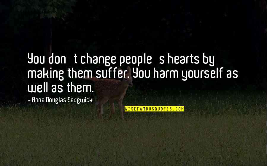 Sunstroke Quotes By Anne Douglas Sedgwick: You don't change people's hearts by making them