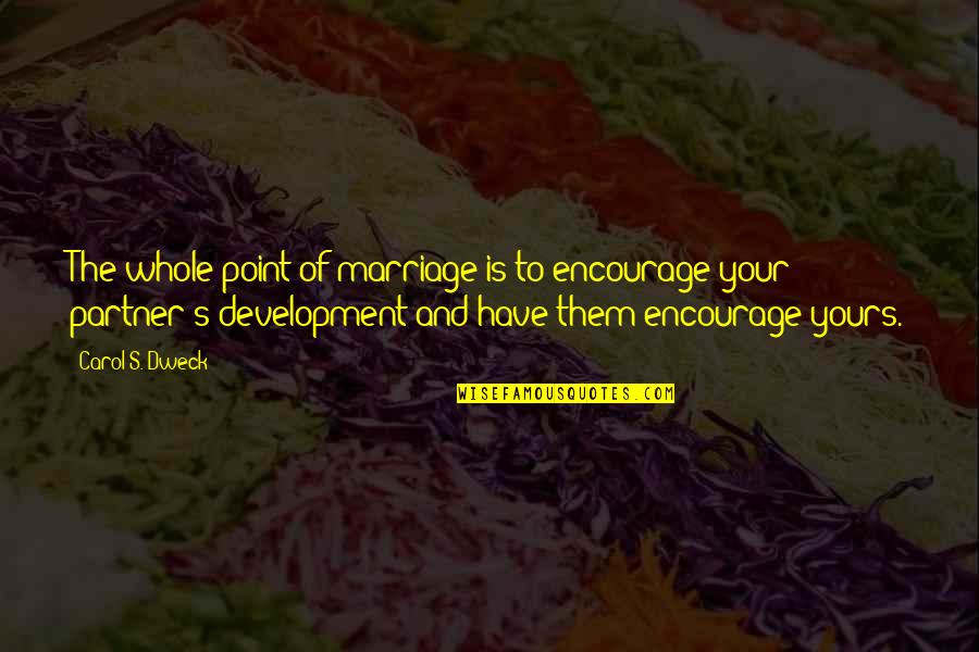 Sunsuite Quotes By Carol S. Dweck: The whole point of marriage is to encourage Sunsuite Quotes By Carol S. Dweck: The whole point of marriage is to encourage
