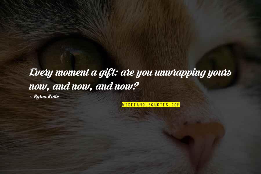 Sunt Quotes By Byron Katie: Every moment a gift: are you unwrapping yours