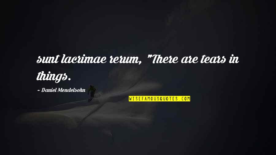 Sunt Quotes By Daniel Mendelsohn: sunt lacrimae rerum, "There are tears in things.