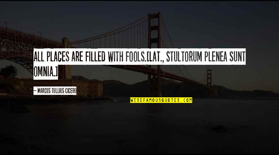 Sunt Quotes By Marcus Tullius Cicero: All places are filled with fools.[Lat., Stultorum plenea Sunt Quotes By Marcus Tullius Cicero: All places are filled with fools.[Lat., Stultorum plenea