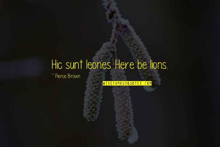 Sunt Quotes By Pierce Brown: Hic sunt leones. Here be lions.
