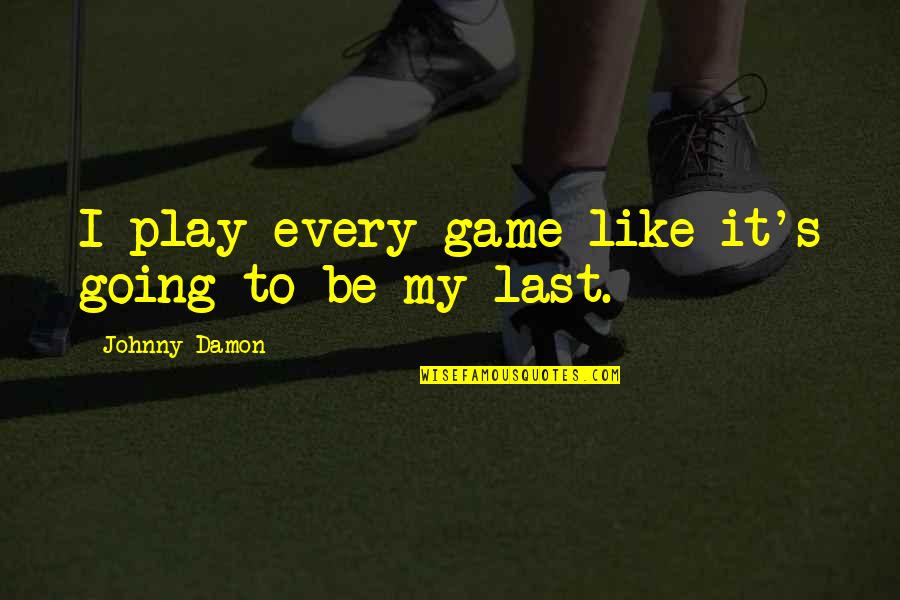 Suntanned Patrick Quotes By Johnny Damon: I play every game like it's going to Suntanned Patrick Quotes By Johnny Damon: I play every game like it's going to