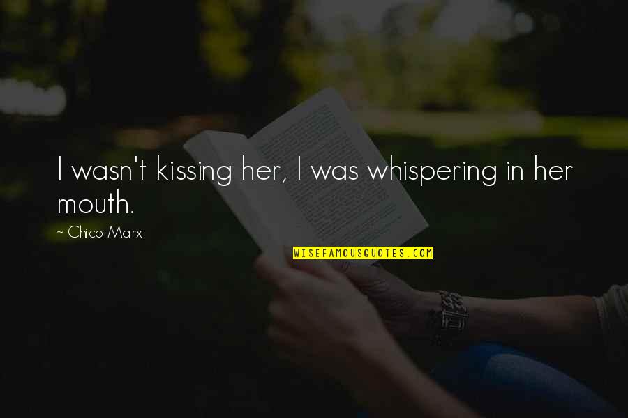 Sunteti Bine Quotes By Chico Marx: I wasn't kissing her, I was whispering in Sunteti Bine Quotes By Chico Marx: I wasn't kissing her, I was whispering in