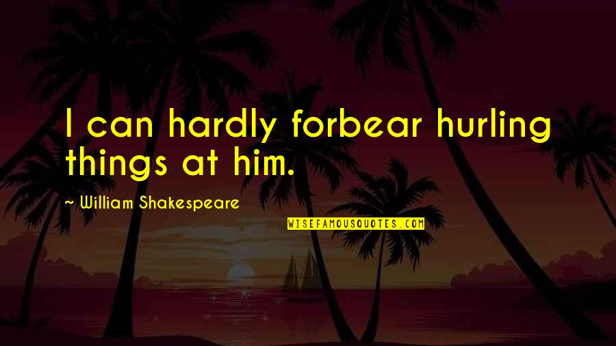 Sunteti Impreuna Quotes By William Shakespeare: I can hardly forbear hurling things at him. Sunteti Impreuna Quotes By William Shakespeare: I can hardly forbear hurling things at him.