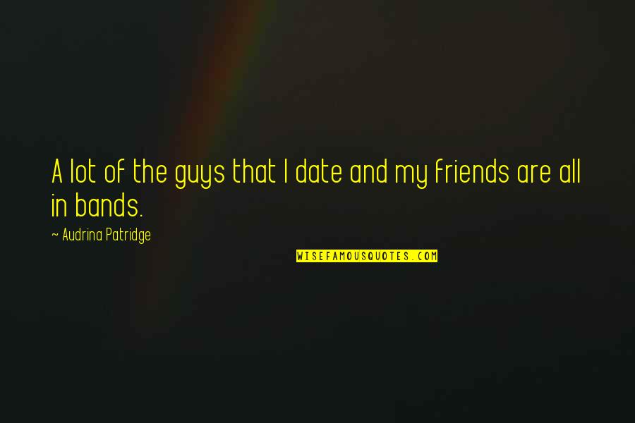 Suntuosos Quotes By Audrina Patridge: A lot of the guys that I date Suntuosos Quotes By Audrina Patridge: A lot of the guys that I date