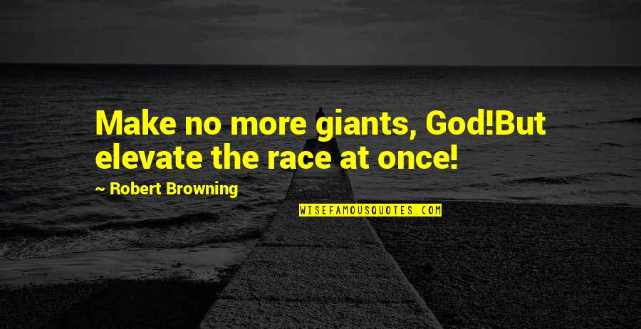 Sunwilling Quotes By Robert Browning: Make no more giants, God!But elevate the race