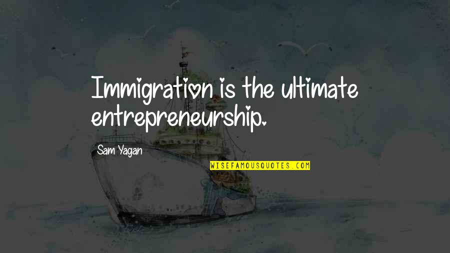 Sunyata Palmer Quotes By Sam Yagan: Immigration is the ultimate entrepreneurship. Sunyata Palmer Quotes By Sam Yagan: Immigration is the ultimate entrepreneurship.