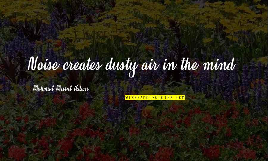 Suoh Vs Phi Quotes By Mehmet Murat Ildan: Noise creates dusty air in the mind!