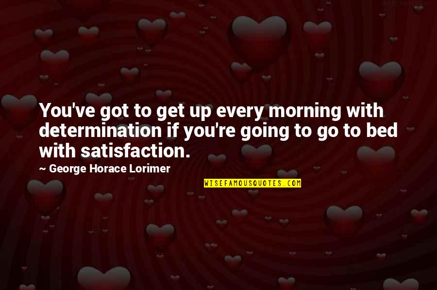 Suole E Quotes By George Horace Lorimer: You've got to get up every morning with Suole E Quotes By George Horace Lorimer: You've got to get up every morning with