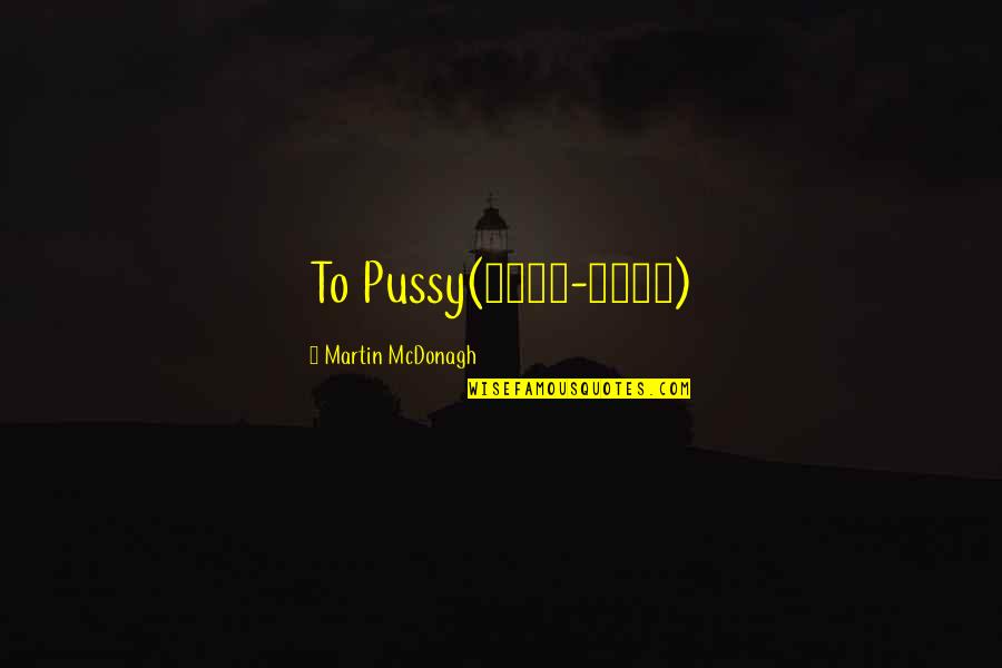 Suomalaisia Lastenlauluja Quotes By Martin McDonagh: To Pussy(1981-1995)