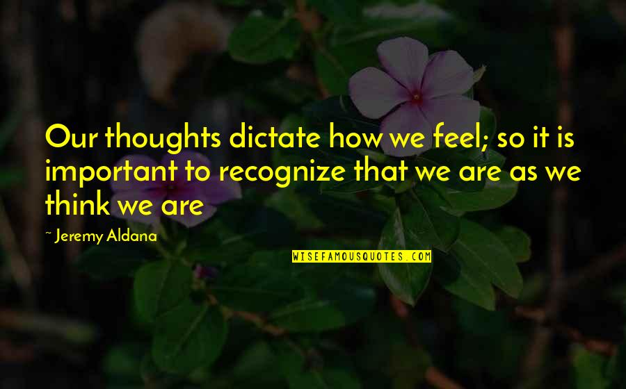 Supa Cent Quotes By Jeremy Aldana: Our thoughts dictate how we feel; so it Supa Cent Quotes By Jeremy Aldana: Our thoughts dictate how we feel; so it