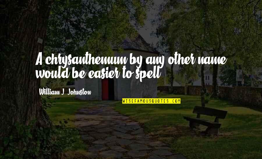Supachai Srisupaaksorn Quotes By William J. Johnston: A chrysanthemum by any other name would be Supachai Srisupaaksorn Quotes By William J. Johnston: A chrysanthemum by any other name would be
