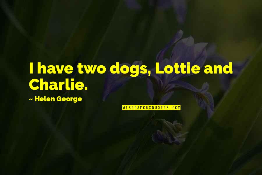 Supakit Harness Quotes By Helen George: I have two dogs, Lottie and Charlie. Supakit Harness Quotes By Helen George: I have two dogs, Lottie and Charlie.