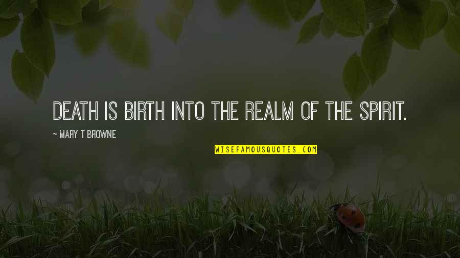 Supaluck Bartel Quotes By Mary T Browne: Death is birth into the realm of the Supaluck Bartel Quotes By Mary T Browne: Death is birth into the realm of the