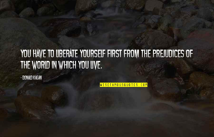Supancic J Quotes By Donald Kagan: You have to liberate yourself first from the Supancic J Quotes By Donald Kagan: You have to liberate yourself first from the